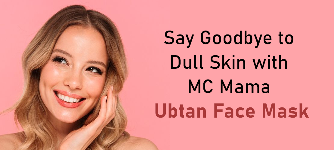 SAY GOODBYE TO DULL SKIN WITH MC MAMA UBTAN FACE MASK