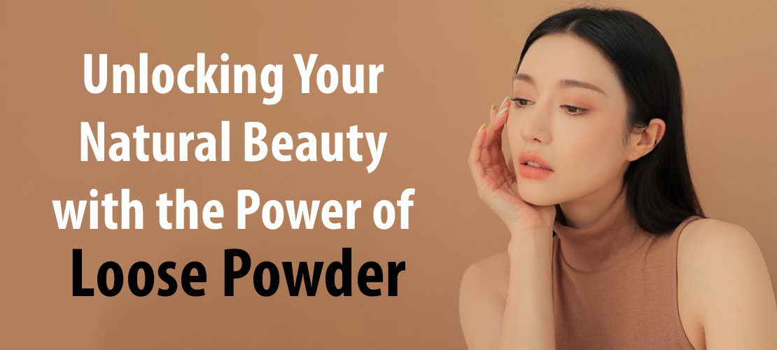 UNLOCKING YOUR NATURAL BEAUTY WITH THE POWER OF LOOSE POWDER