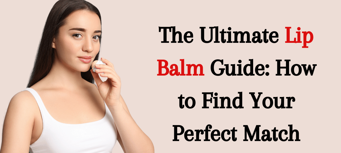 THE ULTIMATE LIP BALM GUIDE: HOW TO FIND YOUR PERFECT MATCH